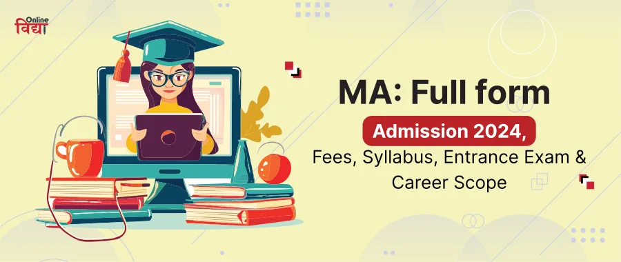MA: Full form, Admission 2024, Fees, Syllabus, Entrance Exam & Career Scope